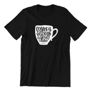 Coffee Is Always A Good Idea v2 T-shirt