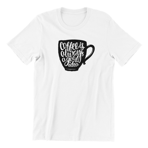 Coffee Is Always A Good Idea v2 T-shirt