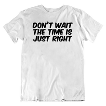 Load image into Gallery viewer, Don&#39;t Wait The Time Is Just Right T-Shirt
