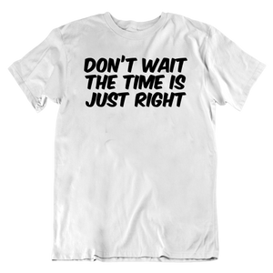 Don't Wait The Time Is Just Right T-Shirt