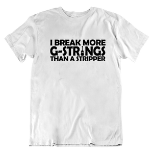I Break More G-Strings Than A Stripper T-shirt