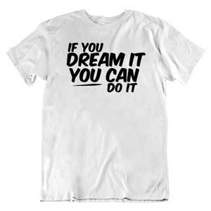If You Dream It You Can Do It T-Shirt